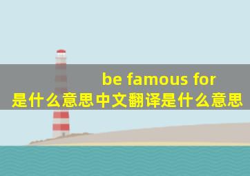 be famous for是什么意思中文翻译是什么意思